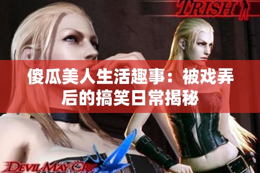 傻瓜美人生活趣事：被戏弄后的搞笑日常揭秘