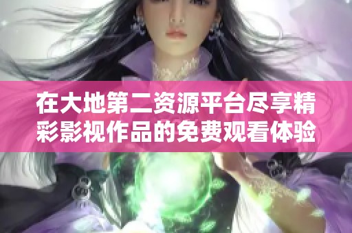 在大地第二资源平台尽享精彩影视作品的免费观看体验