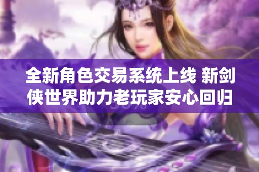 全新角色交易系统上线 新剑侠世界助力老玩家安心回归游戏体验