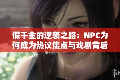 假千金的逆袭之路：NPC为何成为热议焦点与戏剧背后的故事