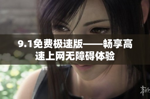 9.1免费极速版——畅享高速上网无障碍体验