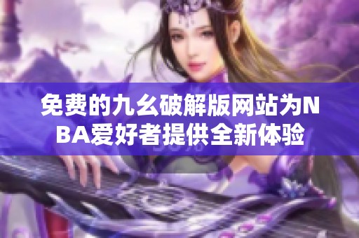 免费的九幺破解版网站为NBA爱好者提供全新体验