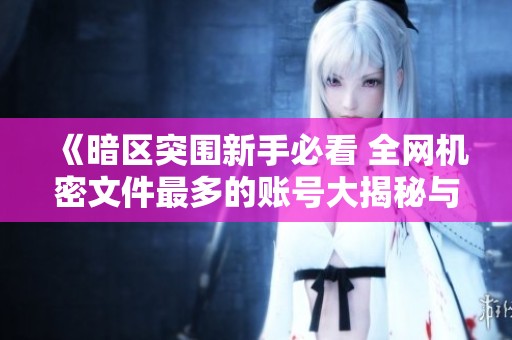 《暗区突围新手必看 全网机密文件最多的账号大揭秘与详细攻略》