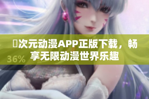 囧次元动漫APP正版下载，畅享无限动漫世界乐趣