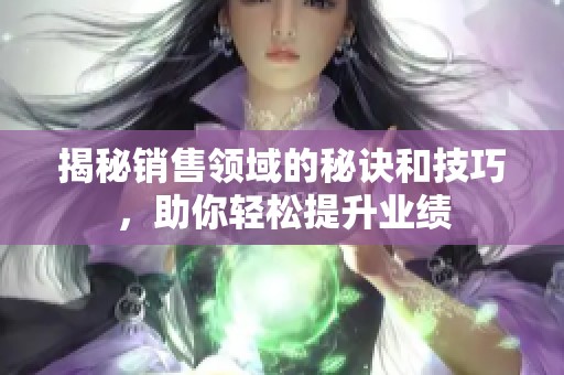 揭秘销售领域的秘诀和技巧，助你轻松提升业绩