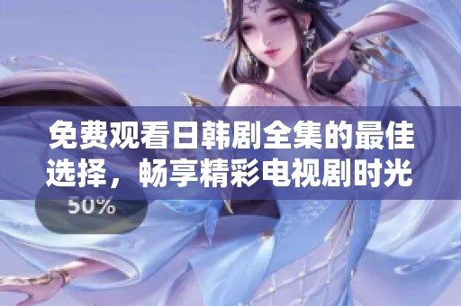 免费观看日韩剧全集的最佳选择，畅享精彩电视剧时光