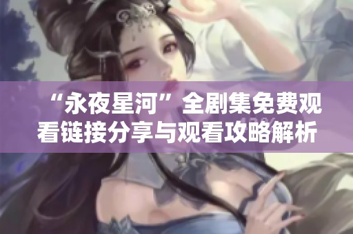 “永夜星河”全剧集免费观看链接分享与观看攻略解析