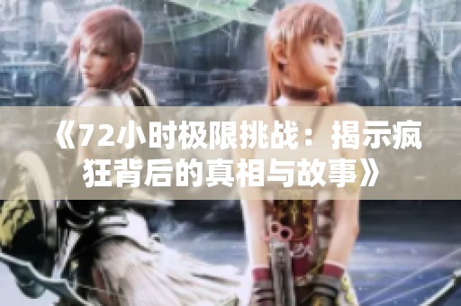 《72小时极限挑战：揭示疯狂背后的真相与故事》