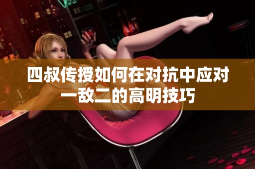 四叔传授如何在对抗中应对一敌二的高明技巧