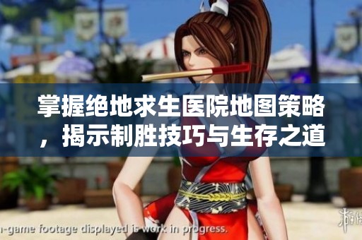 掌握绝地求生医院地图策略，揭示制胜技巧与生存之道的全面攻略