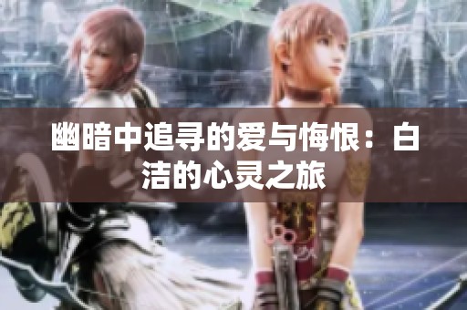 幽暗中追寻的爱与悔恨：白洁的心灵之旅