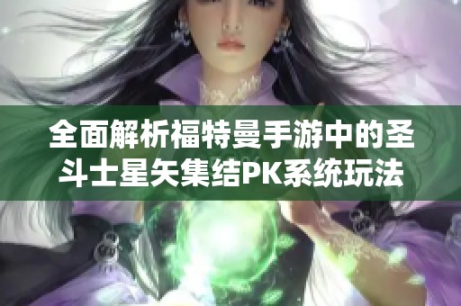 全面解析福特曼手游中的圣斗士星矢集结PK系统玩法及策略技巧