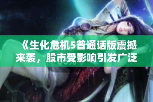 《生化危机5普通话版震撼来袭，股市受影响引发广泛关注与讨论》