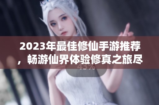 2023年最佳修仙手游推荐，畅游仙界体验修真之旅尽在920手游网分享