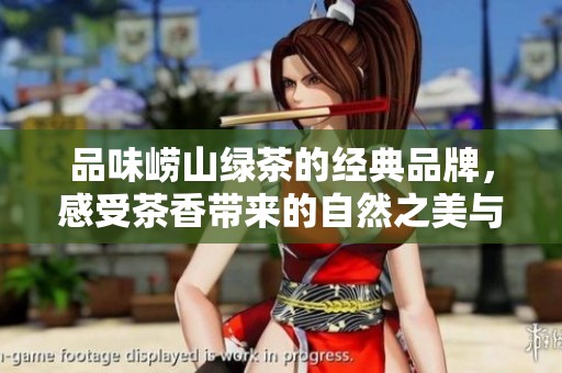 品味崂山绿茶的经典品牌，感受茶香带来的自然之美与丰富文化体验