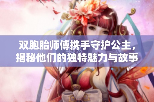 双胞胎师傅携手守护公主，揭秘他们的独特魅力与故事