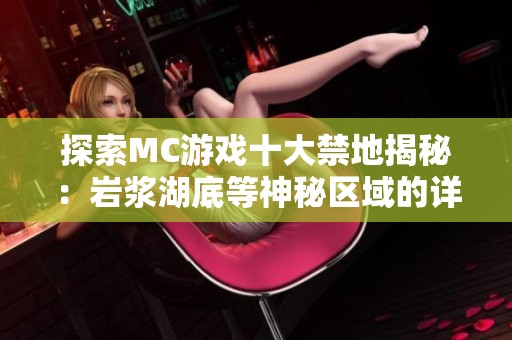 探索MC游戏十大禁地揭秘：岩浆湖底等神秘区域的详细介绍与深度解析