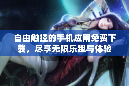 自由触控的手机应用免费下载，尽享无限乐趣与体验