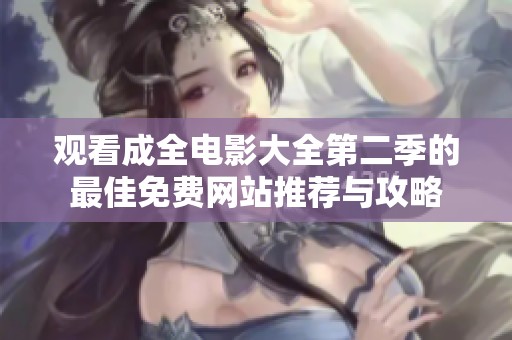 观看成全电影大全第二季的最佳免费网站推荐与攻略