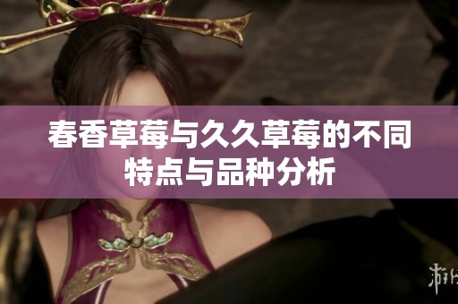 春香草莓与久久草莓的不同特点与品种分析