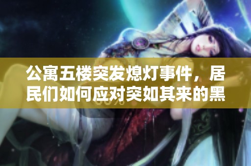 公寓五楼突发熄灯事件，居民们如何应对突如其来的黑暗