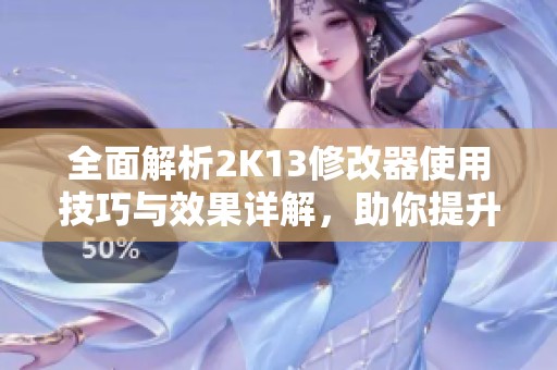 全面解析2K13修改器使用技巧与效果详解，助你提升游戏体验与玩法策略