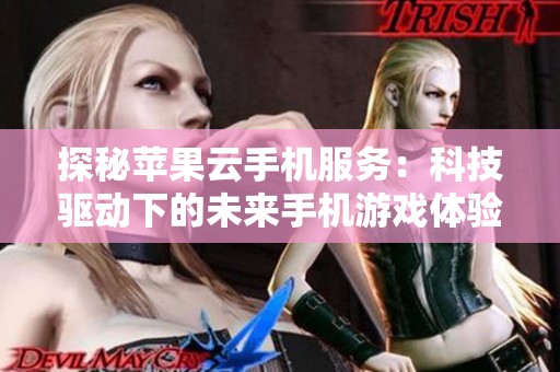 探秘苹果云手机服务：科技驱动下的未来手机游戏体验全新升级