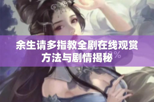 余生请多指教全剧在线观赏方法与剧情揭秘