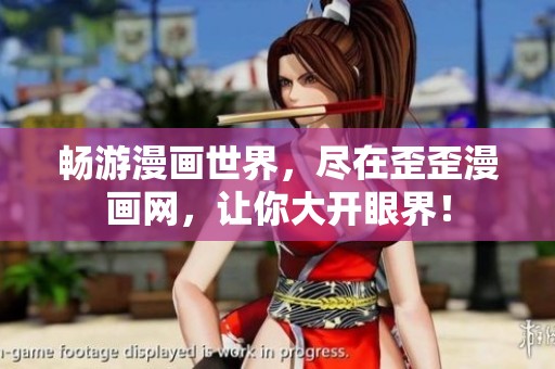 畅游漫画世界，尽在歪歪漫画网，让你大开眼界！