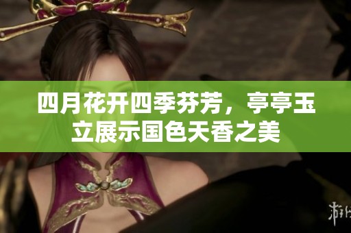 四月花开四季芬芳，亭亭玉立展示国色天香之美