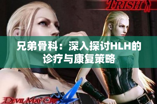 兄弟骨科：深入探讨HLH的诊疗与康复策略