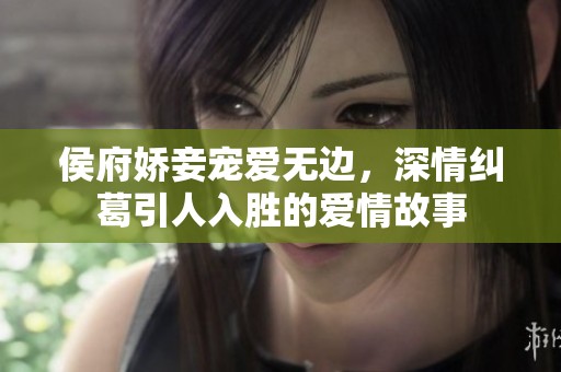 侯府娇妾宠爱无边，深情纠葛引人入胜的爱情故事