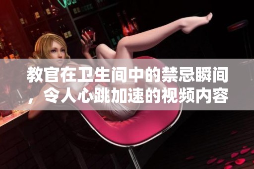 教官在卫生间中的禁忌瞬间，令人心跳加速的视频内容