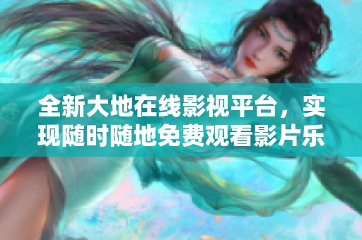 全新大地在线影视平台，实现随时随地免费观看影片乐趣