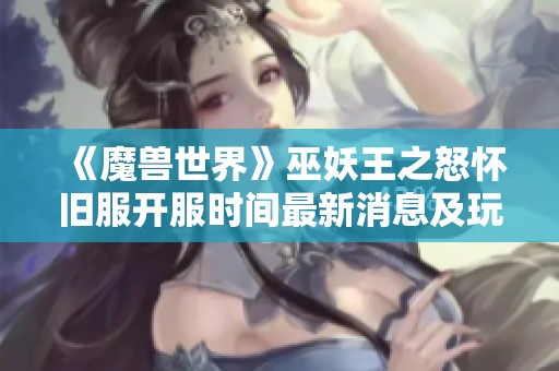 《魔兽世界》巫妖王之怒怀旧服开服时间最新消息及玩家期待解析