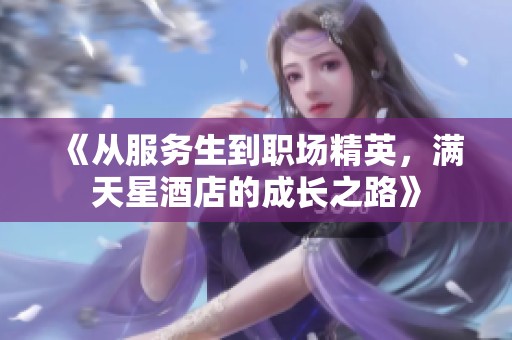 《从服务生到职场精英，满天星酒店的成长之路》