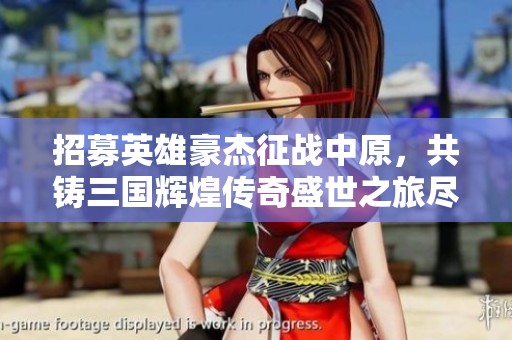 招募英雄豪杰征战中原，共铸三国辉煌传奇盛世之旅尽在苏州拓克斯游戏