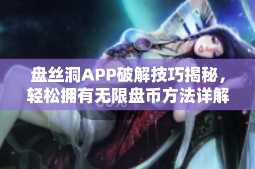 盘丝洞APP破解技巧揭秘，轻松拥有无限盘币方法详解