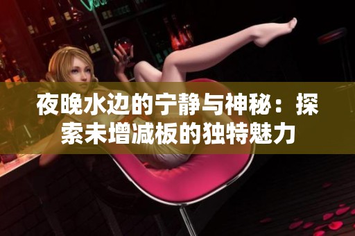 夜晚水边的宁静与神秘：探索未增减板的独特魅力