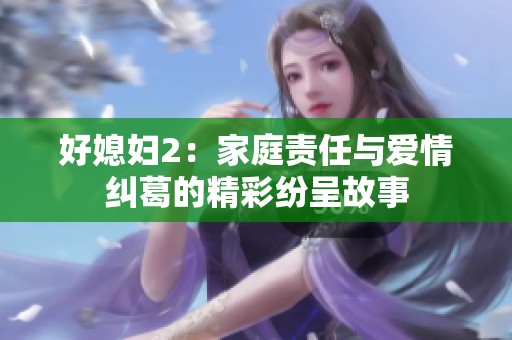 好媳妇2：家庭责任与爱情纠葛的精彩纷呈故事