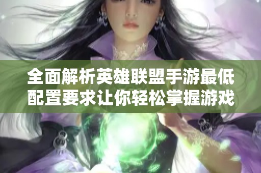 全面解析英雄联盟手游最低配置要求让你轻松掌握游戏所需设备信息