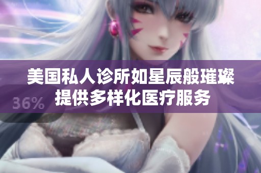 美国私人诊所如星辰般璀璨 提供多样化医疗服务