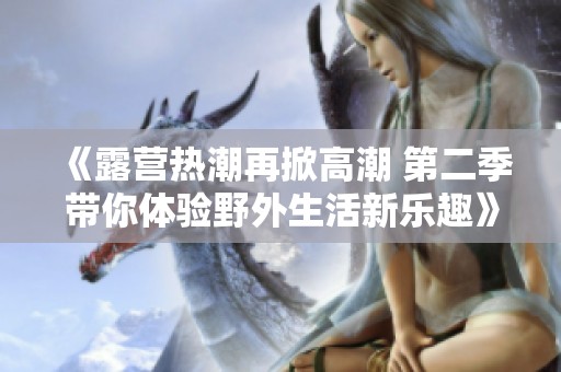《露营热潮再掀高潮 第二季带你体验野外生活新乐趣》