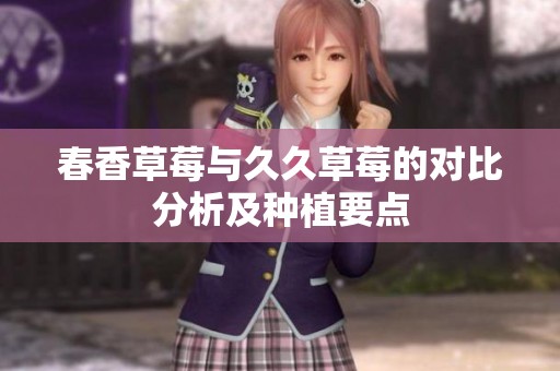 春香草莓与久久草莓的对比分析及种植要点