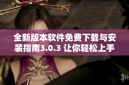 全新版本软件免费下载与安装指南3.0.3 让你轻松上手