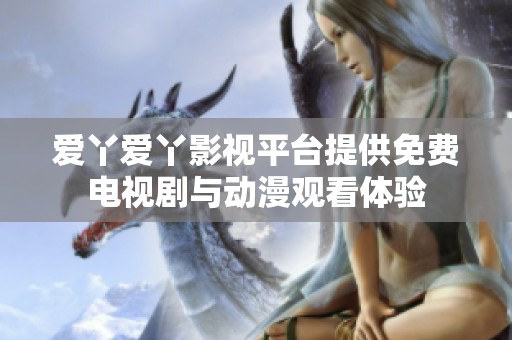 爱丫爱丫影视平台提供免费电视剧与动漫观看体验