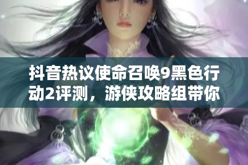 抖音热议使命召唤9黑色行动2评测，游侠攻略组带你深入探讨战斗体验与游戏亮点
