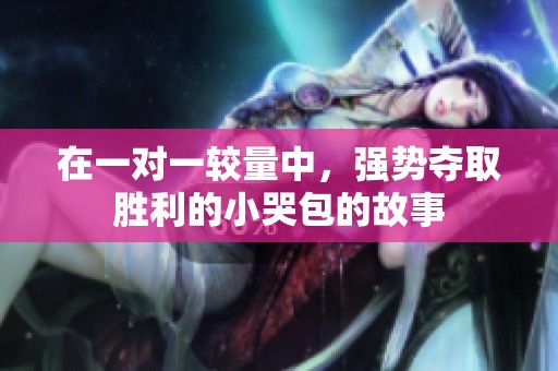在一对一较量中，强势夺取胜利的小哭包的故事