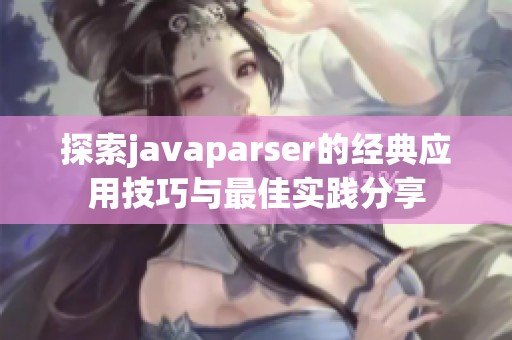 探索javaparser的经典应用技巧与最佳实践分享