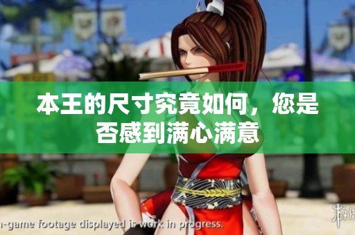 本王的尺寸究竟如何，您是否感到满心满意